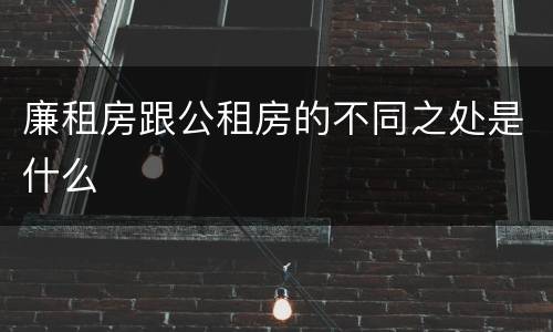廉租房跟公租房的不同之处是什么