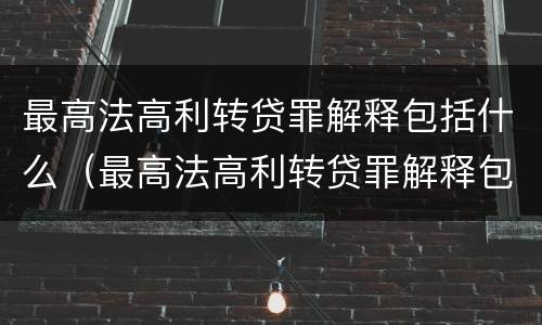 最高法高利转贷罪解释包括什么（最高法高利转贷罪解释包括什么）