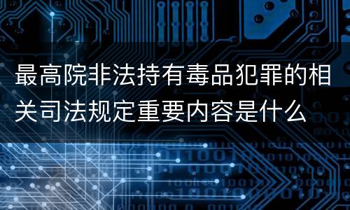 最高院非法持有毒品犯罪的相关司法规定重要内容是什么