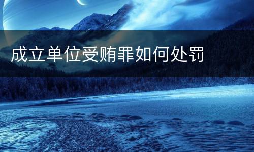 成立单位受贿罪如何处罚