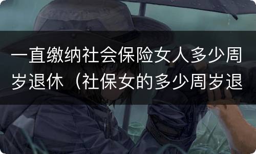 一直缴纳社会保险女人多少周岁退休（社保女的多少周岁退休）