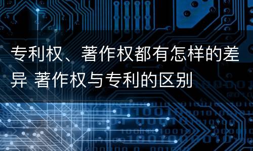 专利权、著作权都有怎样的差异 著作权与专利的区别