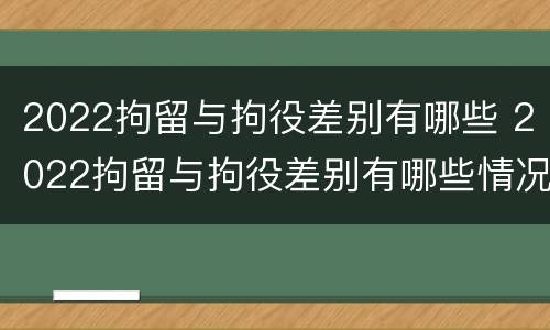 2022拘留与拘役差别有哪些 2022拘留与拘役差别有哪些情况