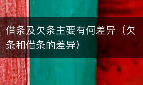 借条及欠条主要有何差异（欠条和借条的差异）