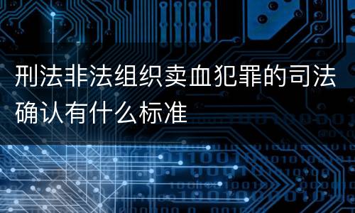 刑法非法组织卖血犯罪的司法确认有什么标准