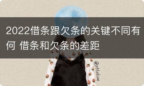 2022借条跟欠条的关键不同有何 借条和欠条的差距