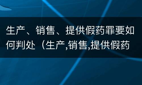 生产、销售、提供假药罪要如何判处（生产,销售,提供假药罪要如何判处罚款）