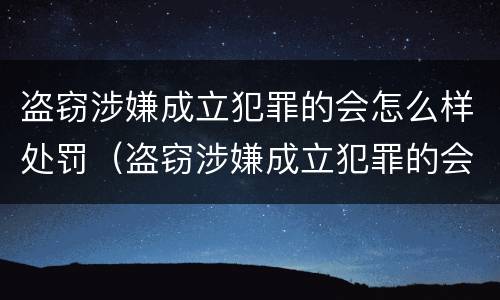 盗窃涉嫌成立犯罪的会怎么样处罚（盗窃涉嫌成立犯罪的会怎么样处罚多少钱）
