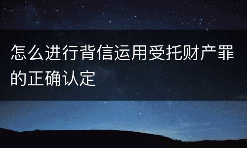 怎么进行背信运用受托财产罪的正确认定