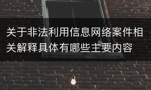 关于非法利用信息网络案件相关解释具体有哪些主要内容