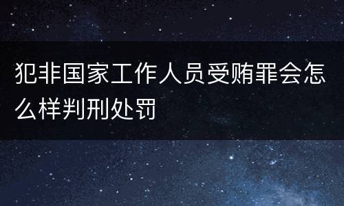 犯非国家工作人员受贿罪会怎么样判刑处罚
