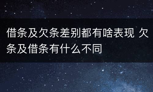 借条及欠条差别都有啥表现 欠条及借条有什么不同