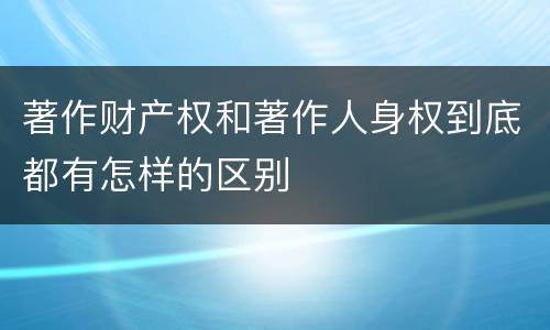 著作财产权和著作人身权到底都有怎样的区别