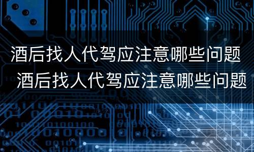 酒后找人代驾应注意哪些问题 酒后找人代驾应注意哪些问题和技巧