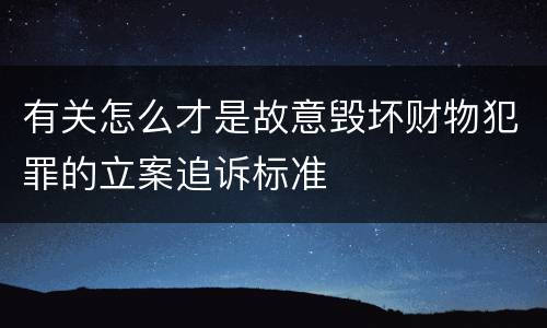 有关怎么才是故意毁坏财物犯罪的立案追诉标准