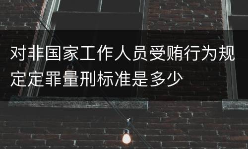 对非国家工作人员受贿行为规定定罪量刑标准是多少