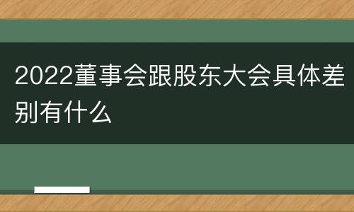 2022董事会跟股东大会具体差别有什么