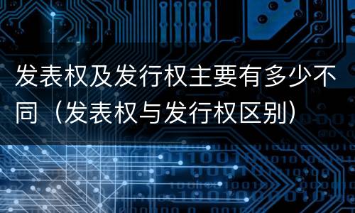 发表权及发行权主要有多少不同（发表权与发行权区别）