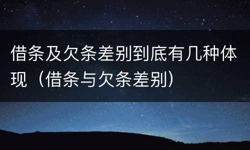 借条及欠条差别到底有几种体现（借条与欠条差别）