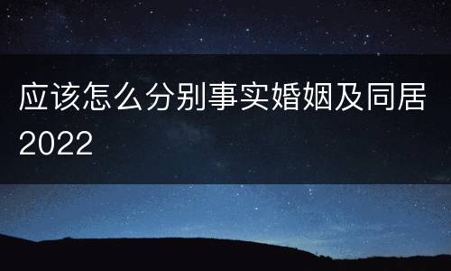 应该怎么分别事实婚姻及同居2022
