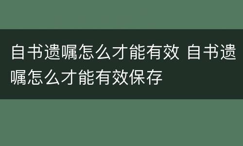 自书遗嘱怎么才能有效 自书遗嘱怎么才能有效保存