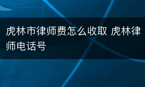 虎林市律师费怎么收取 虎林律师电话号
