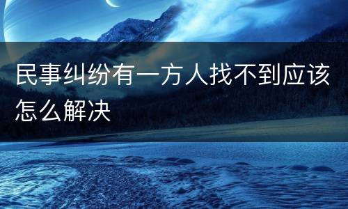 民事纠纷有一方人找不到应该怎么解决