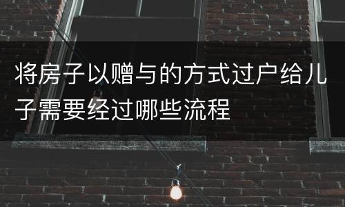 将房子以赠与的方式过户给儿子需要经过哪些流程