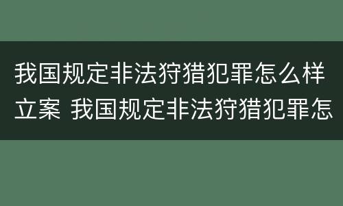 我国规定非法狩猎犯罪怎么样立案 我国规定非法狩猎犯罪怎么样立案处理