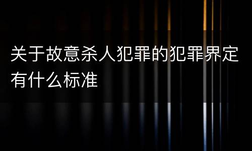 关于故意杀人犯罪的犯罪界定有什么标准