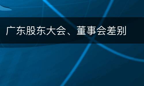 广东股东大会、董事会差别