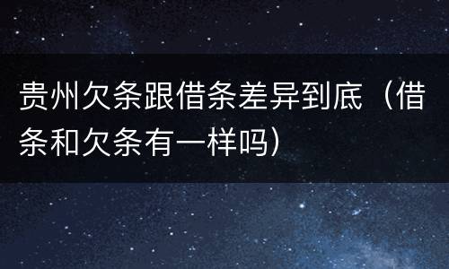贵州欠条跟借条差异到底（借条和欠条有一样吗）