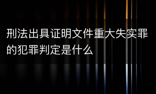 刑法出具证明文件重大失实罪的犯罪判定是什么