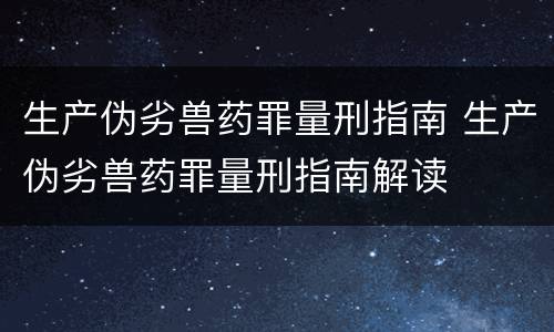 生产伪劣兽药罪量刑指南 生产伪劣兽药罪量刑指南解读