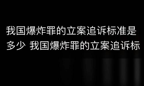 我国爆炸罪的立案追诉标准是多少 我国爆炸罪的立案追诉标准是多少天