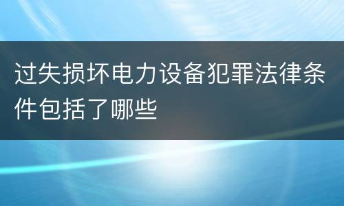 过失损坏电力设备犯罪法律条件包括了哪些