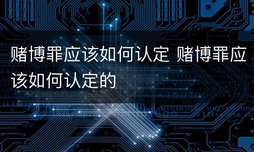 赌博罪应该如何认定 赌博罪应该如何认定的