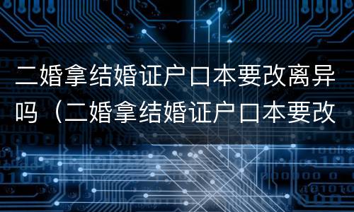 二婚拿结婚证户口本要改离异吗（二婚拿结婚证户口本要改离异吗）