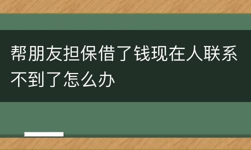 帮朋友担保借了钱现在人联系不到了怎么办