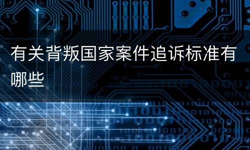 有关背叛国家案件追诉标准有哪些