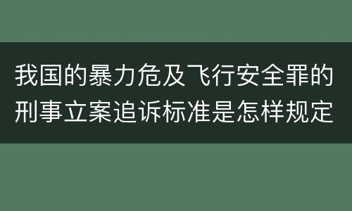 我国的暴力危及飞行安全罪的刑事立案追诉标准是怎样规定