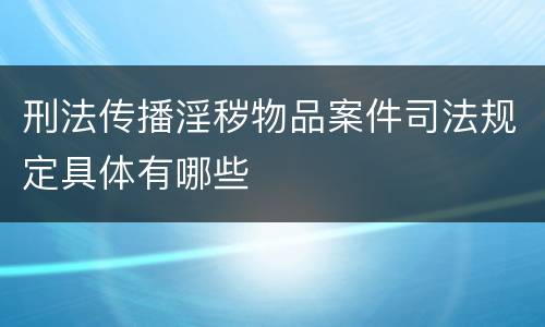 刑法传播淫秽物品案件司法规定具体有哪些