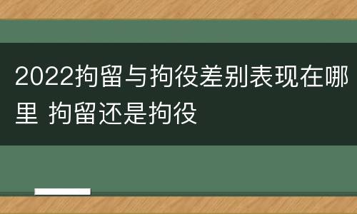 2022拘留与拘役差别表现在哪里 拘留还是拘役