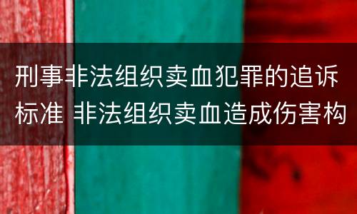 刑事非法组织卖血犯罪的追诉标准 非法组织卖血造成伤害构成什么罪