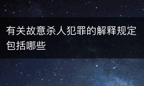 有关故意杀人犯罪的解释规定包括哪些