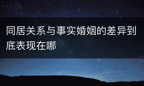 同居关系与事实婚姻的差异到底表现在哪