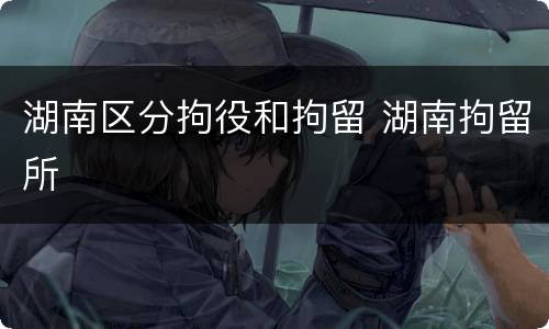 湖南区分拘役和拘留 湖南拘留所