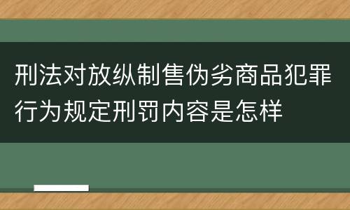 刑法对放纵制售伪劣商品犯罪行为规定刑罚内容是怎样
