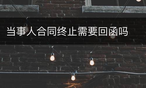 当事人合同终止需要回函吗