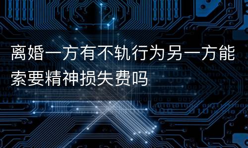 离婚一方有不轨行为另一方能索要精神损失费吗